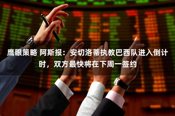 鹰眼策略 阿斯报：安切洛蒂执教巴西队进入倒计时，双方最快将在下周一签约