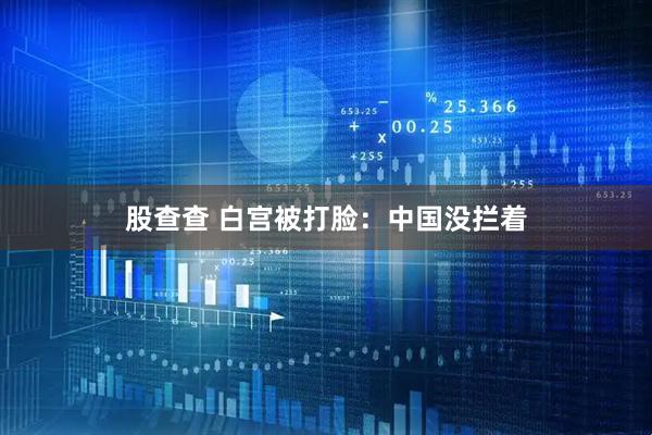 股查查 白宫被打脸：中国没拦着