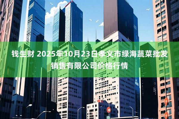 钱生财 2025年10月23日孝义市绿海蔬菜批发销售有限公司价格行情