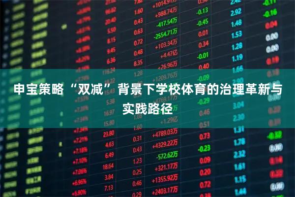 申宝策略 “双减” 背景下学校体育的治理革新与实践路径