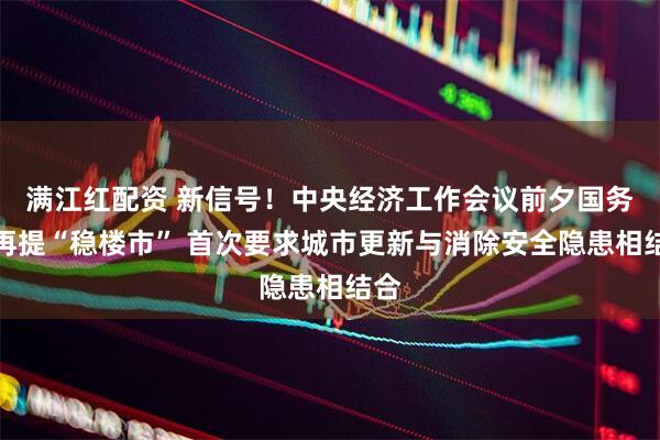 满江红配资 新信号！中央经济工作会议前夕国务院再提“稳楼市” 首次要求城市更新与消除安全隐患相结合