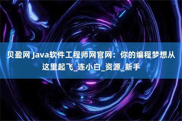 贝盈网 Java软件工程师网官网:你的编程梦想从这里起飞_连小白_资源_新手